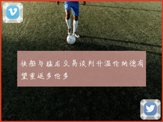 快船与猛龙交易谈判升温伦纳德有望重返多伦多
