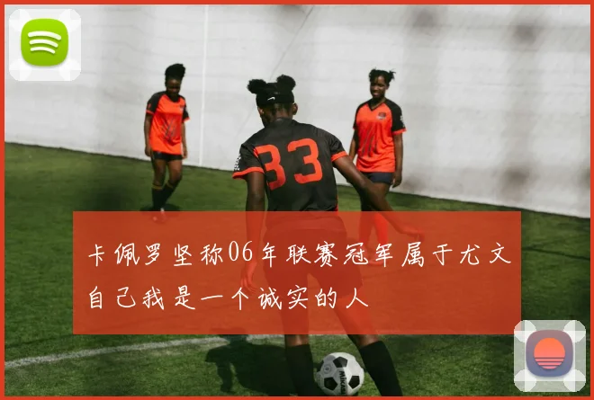 卡佩罗坚称06年联赛冠军属于尤文自己我是一个诚实的人