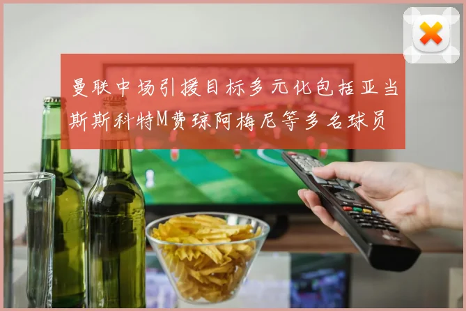 曼联中场引援目标多元化包括亚当斯斯科特M费琼阿梅尼等多名球员