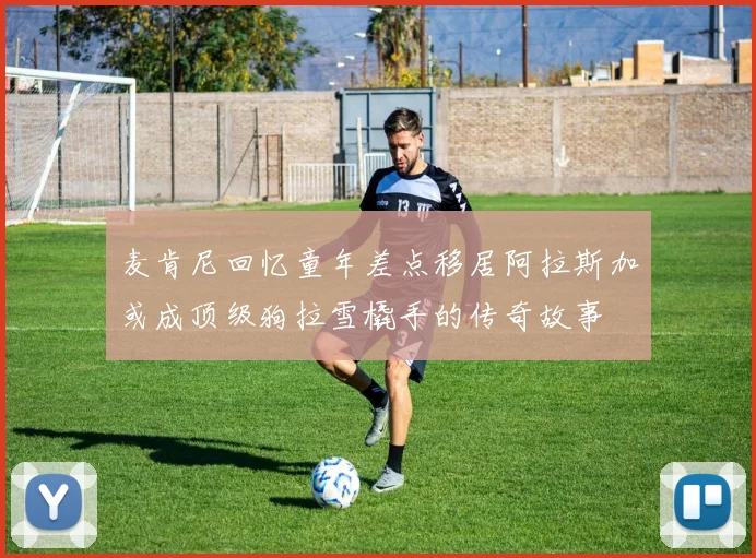 麦肯尼回忆童年差点移居阿拉斯加或成顶级狗拉雪橇手的传奇故事