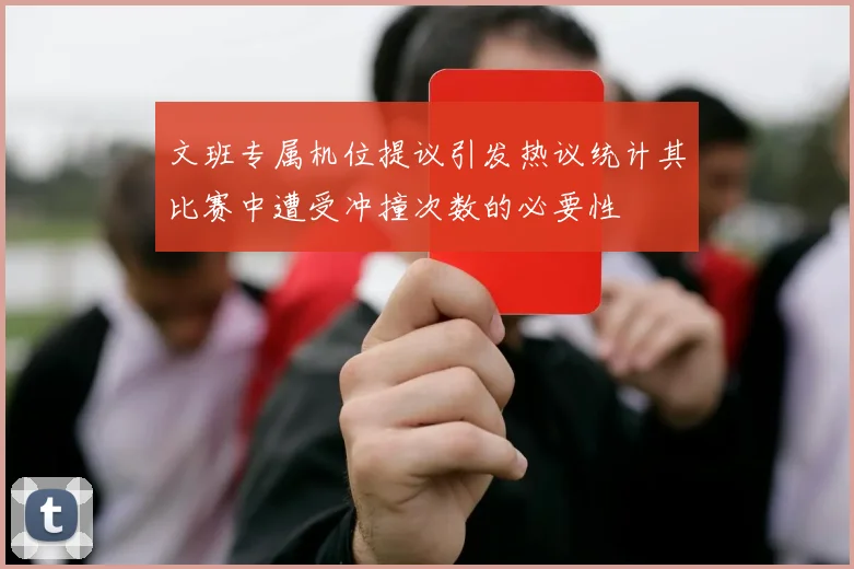 文班专属机位提议引发热议统计其比赛中遭受冲撞次数的必要性