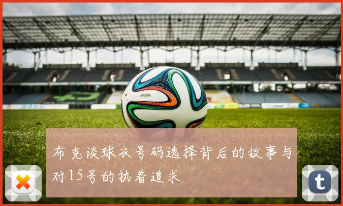 布克谈球衣号码选择背后的故事与对15号的执着追求