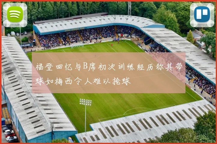 福登回忆与B席初次训练经历称其带球如梅西令人难以抢球