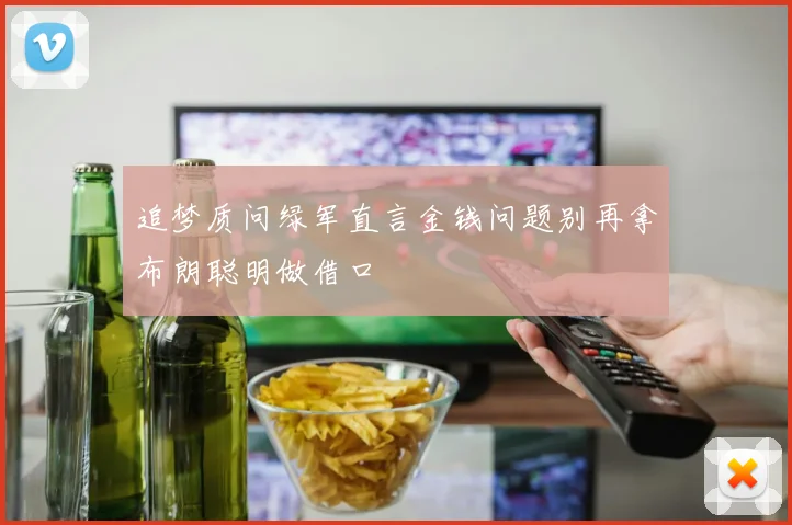追梦质问绿军直言金钱问题别再拿布朗聪明做借口
